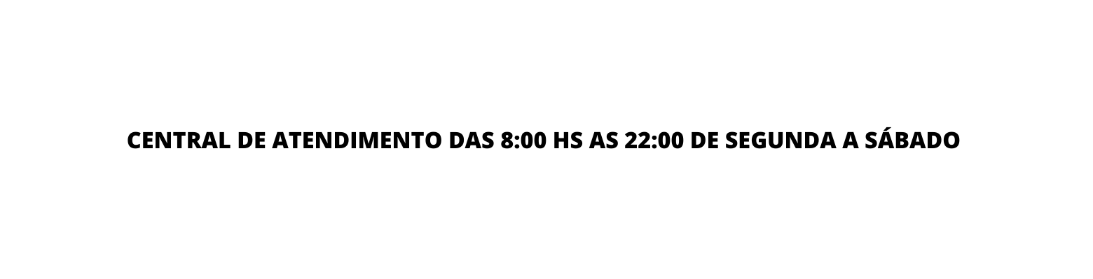 CENTRAL DE ATENDIMENTO DAS 8 00 HS AS 22 00 DE SEGUNDA A SÁBADO