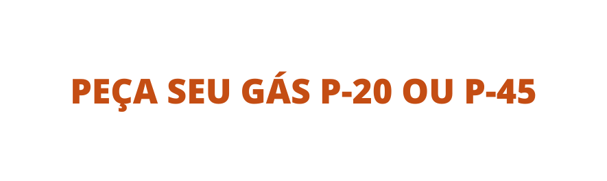 PEÇA SEU GÁS P 20 OU P 45