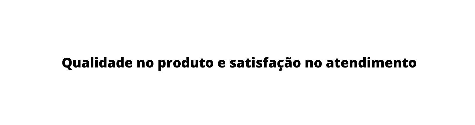 Qualidade no produto e satisfação no atendimento